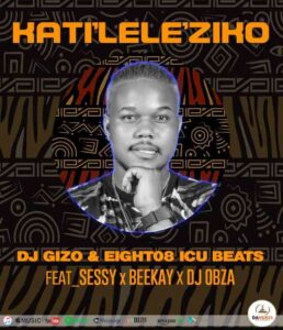 DJ Gizo, Eight08_ICU Beats & Sessy – Katileleziko Ft. BeeKay & DJ Obza Mp3 Download Fakaza