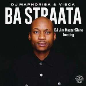 DJ Maphorisa & Visca – Ba Straata (DJ Jim MasterShine Bootleg) Mp3 Download Fakaza
