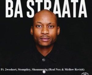 DJ Maphorisa & Visca – Ba Straata (Real Nox & Mellow Revisit) ft 2woshort, Stompiiey, Shaunmusiq Mp3 Download Fakaza