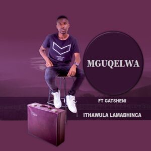 Mguqelwa – Ithawula Lamabhinca ft. Gatsheni Mp3 Download Fakaza
