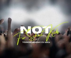 Younger Ubenzani & DJ Anga – Not For School Kids Mp3 Download Fakaza