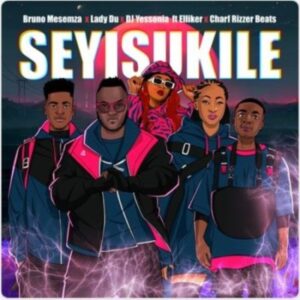 Bruno Masemza, Lady Du & DJ Yessonia – Seyisukile ft Charf Rizzer Beats & Elliker SA Mp3 Download Fakaza