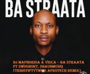DJ Maphorisa & Visca – Ba Straata (TribeFiftyTwo’s AfroTech Remix) ft 2woshort, Shaunmusiq Mp3 Download Fakaza