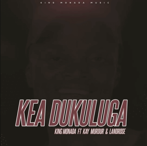 King Monada – Kea Dukuluga Ft. Kay Murdur & LandRose Mp3 Download Fakaza