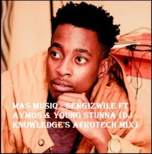 Mas MusiQ  Sengizwile Ft Aymos & Young Stunna (DJ Knowledge’s AfroTech Mix) Mp3 Download Fakaza