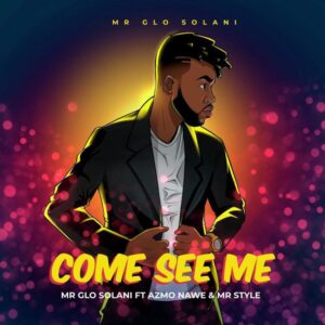 Mr Glo Solani Come See Me ft Azmo Nawe & Mr Style Mp3 Download Fakaza