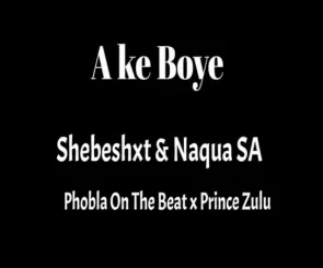 Naqua SA Ake Boye Ft. Shebeshxt, Phobla On Th Beat & Prince Zulu Mp3 Download Fakaza