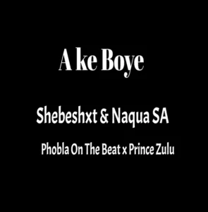 Naqua SA Ake Boye Ft. Shebeshxt, Phobla On Th Beat & Prince Zulu Mp3 Download Fakaza