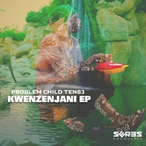 EP: Problem Child Ten83  Kwenzenjani Ep Zip Download Fakaza