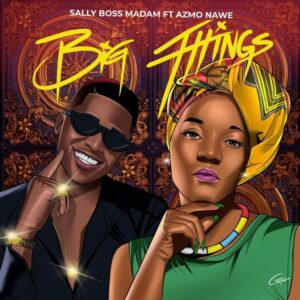 Sally Boss Madam – Big Things ft Azmo Nawe Mp3 Download Fakaza