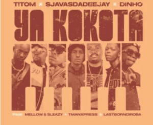 SjavasDaDeejay, Dinho & Titom Ya Kokota ft Mellow & Sleazy, Tman Xpress & Lastborndiroba Mp3 Download Fakaza