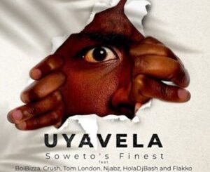 Soweto’s Finest Uyavela ft BoiBizza, Crush, Njabz Finest, Tom London, Flakko & HolaDjBash Mp3 Download Fakaza