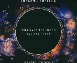 Thabang Phaleng & Nastic Groove – Whatever The Mood (Galaxy Love) Mp3 Download Fakaza
