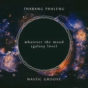 Thabang Phaleng & Nastic Groove – Whatever The Mood (Galaxy Love) Mp3 Download Fakaza