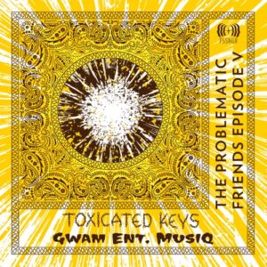ALBUM: Toxicated Keys & Gwam Ent MusiQ  The Problematic Friends Episode V Album Download Fakaza