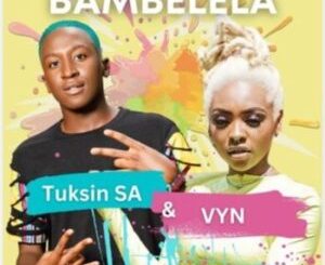 TuksinSA & Vyn – Bambelela ft Tonic Jazz Mp3 Download Fakaza