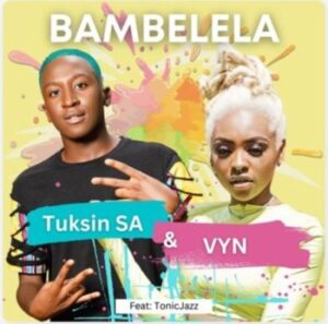 TuksinSA & Vyn – Bambelela ft Tonic Jazz Mp3 Download Fakaza