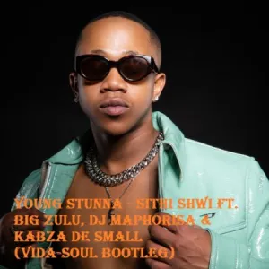 Young Stunna – Sithi Shwi Ft. Big Zulu, DJ Maphorisa & Kabza De Small (Vida-soul Bootleg) Mp3 Download Fakaza