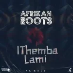 Afrikan Roots – iThemba Lami Ft. Melo Mp3 Download Fakaza