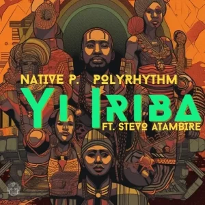 Native P. & PolyRhythm – Yi Iriba ft. Stevo Atambire Mp3 Download Fakaza