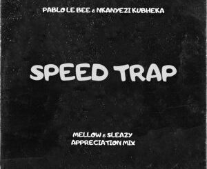 Pablo Le Bee, Nkanyezi Kubheka – Speed Trap (Mellow & Sleazy Appreciation Mix) Mp3 Download Fakaza