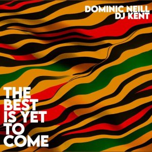 Dominic Neill & DJ Kent – The Best Is Yet To Come Mp3 Download Fakaza