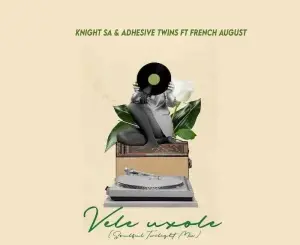 Knight SA – Vele Uxole ft. Adhesive Twins & French August Mp3 Download Fakaza