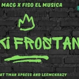 MACG & FISO EL MUSICA – FAKI FROSTAN FT. LEEMCKRAZY, TMAN XPRESS Mp3 Download Fakaza