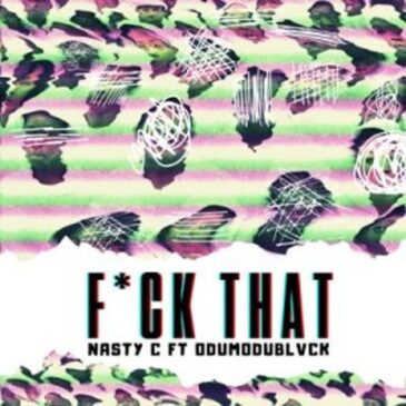Nasty C – Fuck That (Remix) ft ODUMODUBLVCK Mp3 Download Fakaza