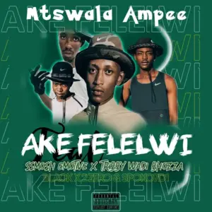 Mtswala Ampee – Ake Felelwi ft. Ssmosh Emotive & Tribby Wadi Bhozza Mp3 Download Fakaza