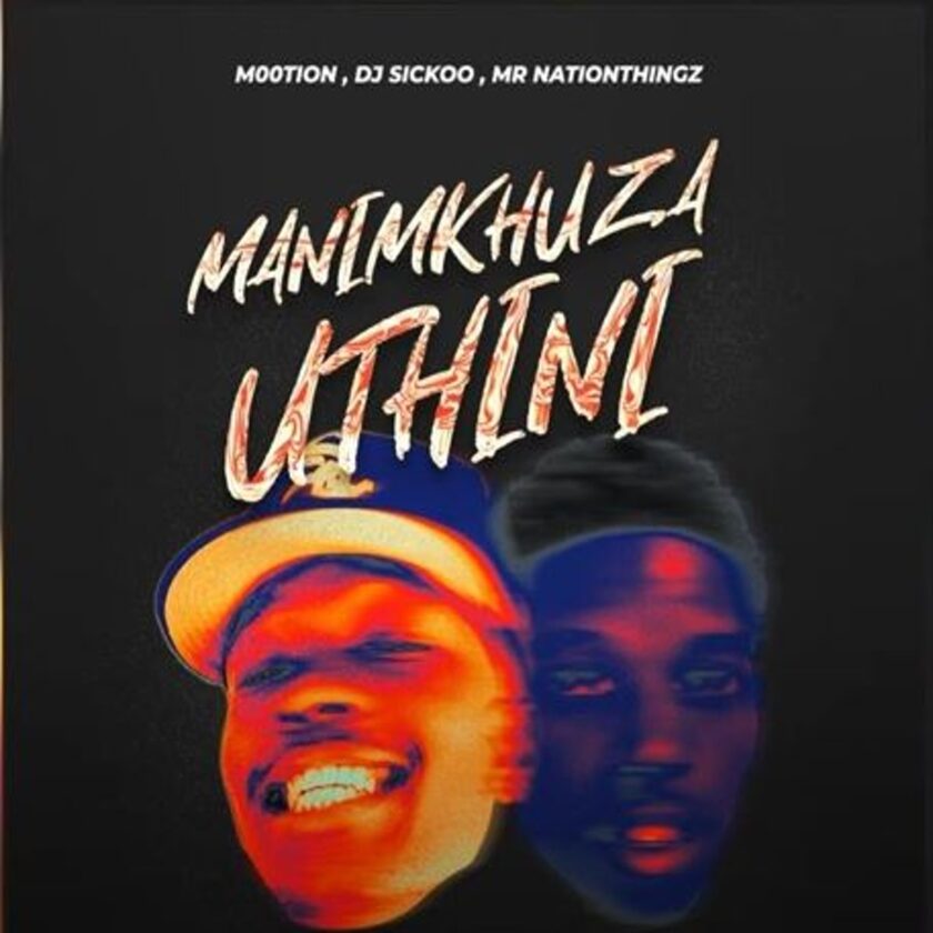 M00tion, DJ Sickoo & Mr Nation Thingz Manimkhuza Uthini Ft. Mellow & Sleazy & Cuba beats Mp3 Download Fakaza